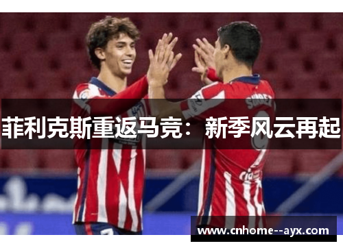 菲利克斯重返马竞：新季风云再起