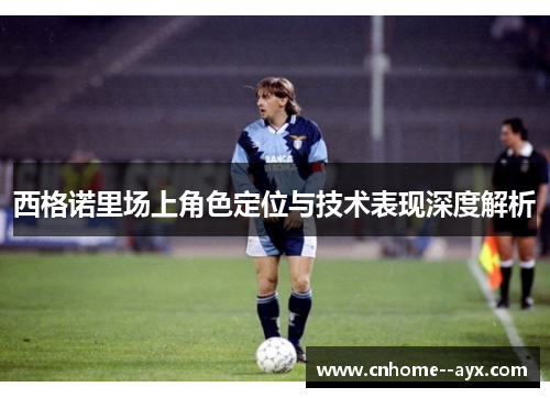 西格诺里场上角色定位与技术表现深度解析