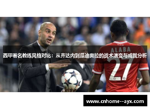 西甲著名教练风格对比：从齐达内到瓜迪奥拉的战术演变与成就分析