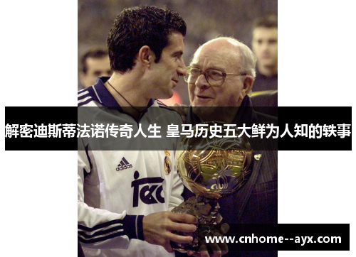 解密迪斯蒂法诺传奇人生 皇马历史五大鲜为人知的轶事