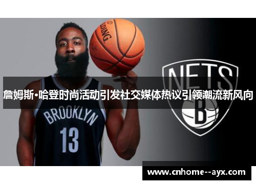 詹姆斯·哈登时尚活动引发社交媒体热议引领潮流新风向