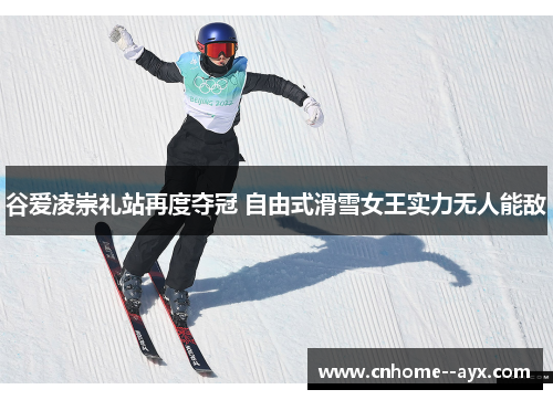 谷爱凌崇礼站再度夺冠 自由式滑雪女王实力无人能敌
