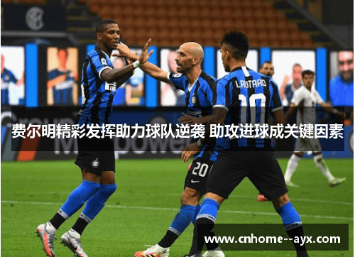 费尔明精彩发挥助力球队逆袭 助攻进球成关键因素