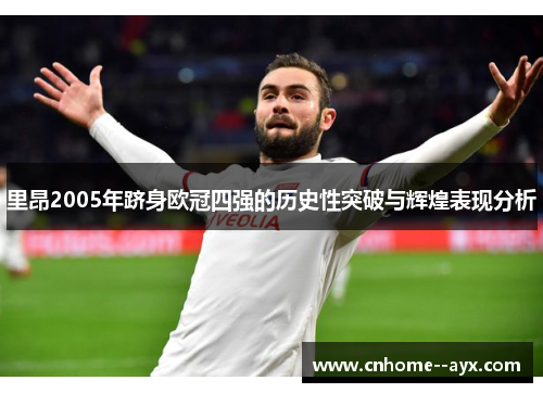 里昂2005年跻身欧冠四强的历史性突破与辉煌表现分析