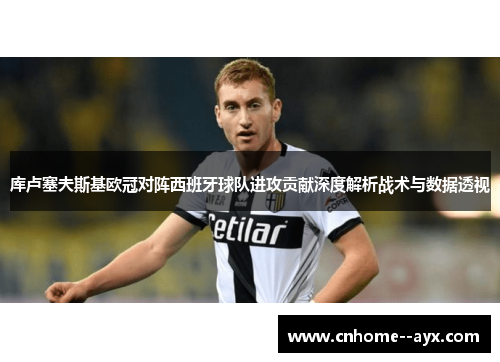 库卢塞夫斯基欧冠对阵西班牙球队进攻贡献深度解析战术与数据透视