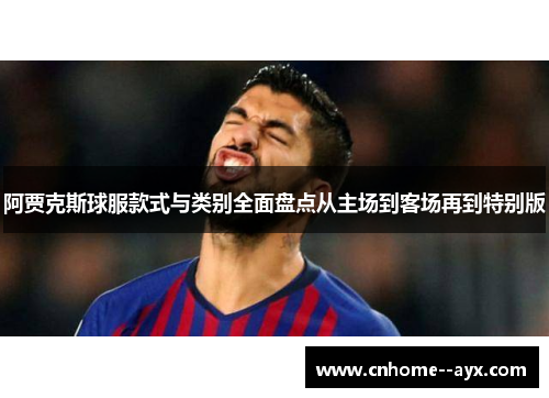 阿贾克斯球服款式与类别全面盘点从主场到客场再到特别版