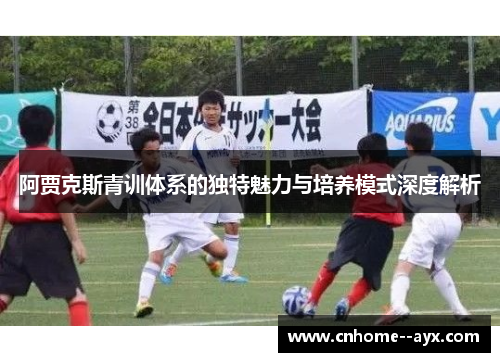 阿贾克斯青训体系的独特魅力与培养模式深度解析