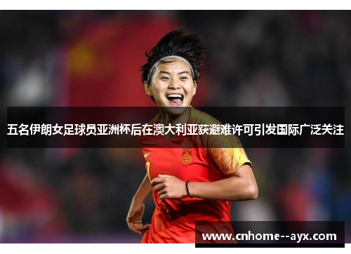 五名伊朗女足球员亚洲杯后在澳大利亚获避难许可引发国际广泛关注