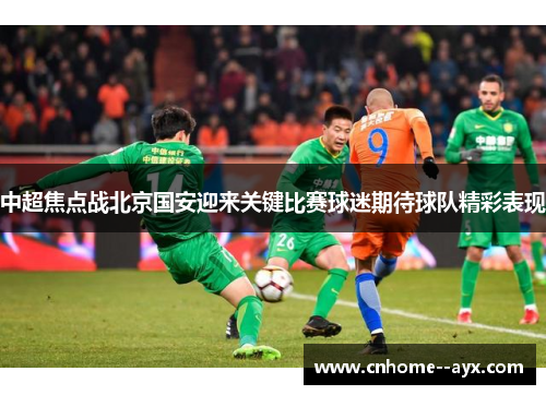 中超焦点战北京国安迎来关键比赛球迷期待球队精彩表现