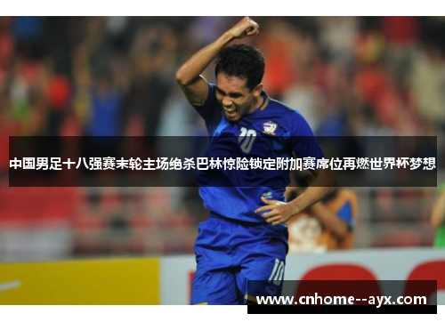 中国男足十八强赛末轮主场绝杀巴林惊险锁定附加赛席位再燃世界杯梦想 中国男足十八强赛末轮主场绝杀巴林惊险锁定附加赛席位再燃世界杯梦想