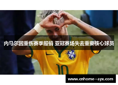 内马尔因重伤赛季报销 亚冠赛场失去重要核心球员 内马尔因重伤赛季报销 亚冠赛场失去重要核心球员
