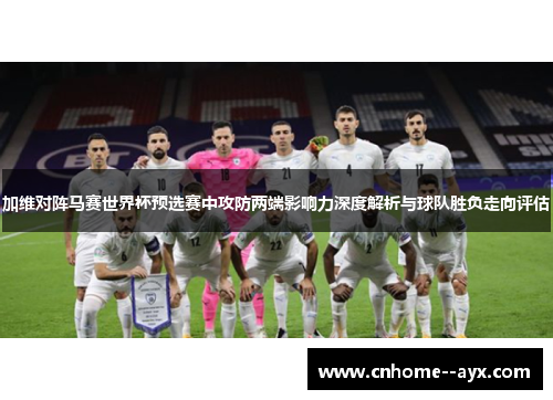 加维对阵马赛世界杯预选赛中攻防两端影响力深度解析与球队胜负走向评估 加维对阵马赛世界杯预选赛中攻防两端影响力深度解析与球队胜负走向评估