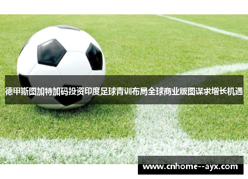 德甲斯图加特加码投资印度足球青训布局全球商业版图谋求增长机遇