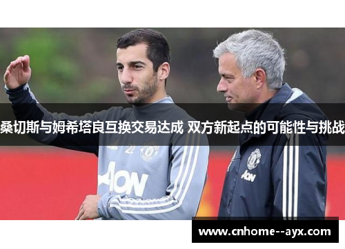 桑切斯与姆希塔良互换交易达成 双方新起点的可能性与挑战