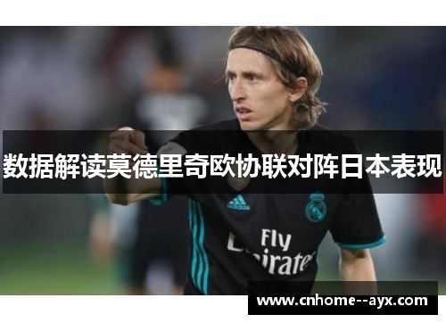 数据解读莫德里奇欧协联对阵日本表现 数据解读莫德里奇欧协联对阵日本表现