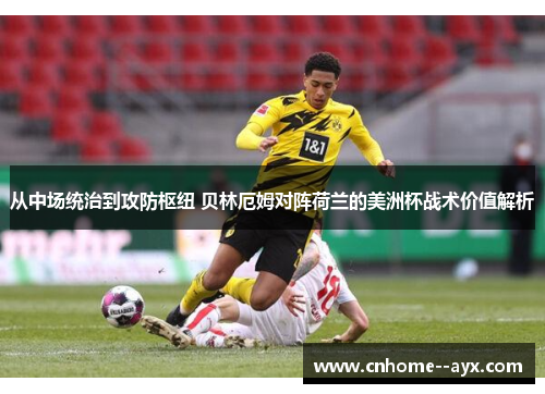 从中场统治到攻防枢纽 贝林厄姆对阵荷兰的美洲杯战术价值解析 从中场统治到攻防枢纽 贝林厄姆对阵荷兰的美洲杯战术价值解析