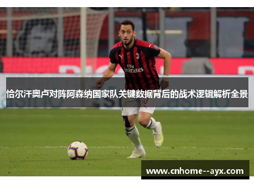 恰尔汗奥卢对阵阿森纳国家队关键数据背后的战术逻辑解析全景 恰尔汗奥卢对阵阿森纳国家队关键数据背后的战术逻辑解析全景