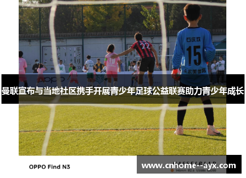 曼联宣布与当地社区携手开展青少年足球公益联赛助力青少年成长 曼联宣布与当地社区携手开展青少年足球公益联赛助力青少年成长