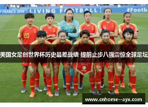 美国女足创世界杯历史最差战绩 提前止步八强震惊全球足坛 美国女足创世界杯历史最差战绩 提前止步八强震惊全球足坛